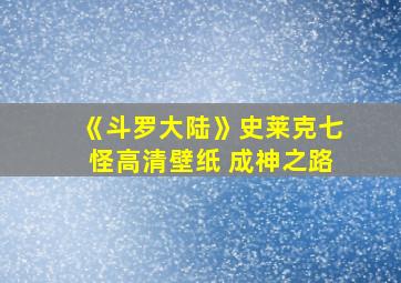 《斗罗大陆》史莱克七怪高清壁纸 成神之路